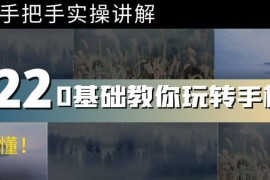 0基础教你玩转手机摄影：67节课手把手实操讲解，好学易懂