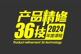 周大杰产品精修36技 2024最新（更新中）